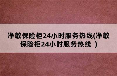 净敏保险柜24小时服务热线(净敏保险柜24小时服务热线  )